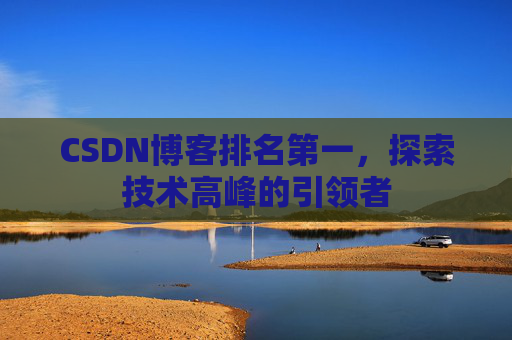 CSDN博客排名第一，探索技术高峰的引领者